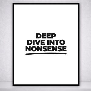 Könnte beinhalten: Gerahmter Druck mit dem Text "DEEP DIVE INTO NONSENSE" in fetten schwarzen Buchstaben auf weißem Hintergrund. Der Text ist mit einer schwarzen Linie unterstrichen. Der Rahmen ist schwarz.
