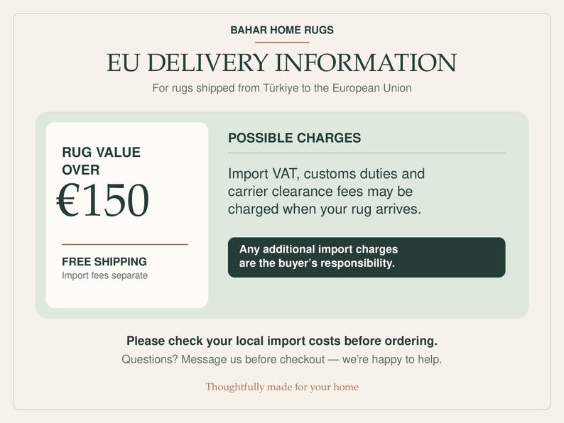 May include: An informational graphic titled Bahar Home Rugs EU Delivery Information. It outlines potential import VAT, customs duties, and carrier clearance fees for rug values over &euro;150. The text advises checking local import costs before ordering.
