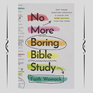 May include: A book cover with the title "No More Boring Bible Study" in colourful text. The author's name, Faith Womack, is at the bottom. The cover also includes the text "Why taking scripture seriously is easier and more exciting than you think."
