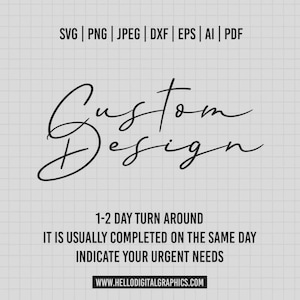 May include: A digital graphic with the words "Custom Design" in elegant script. The image includes file format options: SVG, PNG, JPEG, DXF, EPS, AI, and PDF. Additional text states a 1-2 day turnaround, same-day completion, and to indicate urgent needs. The website is www.hellodigitalgraphics.com.