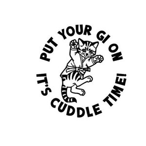 May include: A black and white graphic of a cat in a karate gi. The cat is in a fighting stance, with the text "PUT YOUR GI ON, IT'S CUDDLE TIME!" in a circular design around the cat.