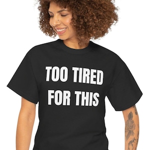 Too Tired For This Shirt, Funny Burnout Humor Tee, Relatable Cotton T-Shirt