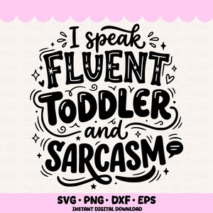 May include: Black and white digital design with the text "I speak FLUENT TODDLER and SARCASM". The design includes decorative swirls, stars, and hearts. The bottom of the design includes the file types: SVG, PNG, DXF, and EPS.