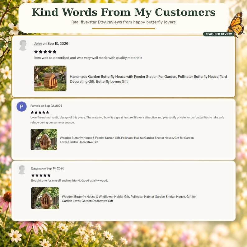May include: A graphic display titled Kind Words From My Customers featuring three five-star Etsy reviews. Each review includes a customer name, date, text, and a small thumbnail image of a wooden butterfly house with a feeder station.