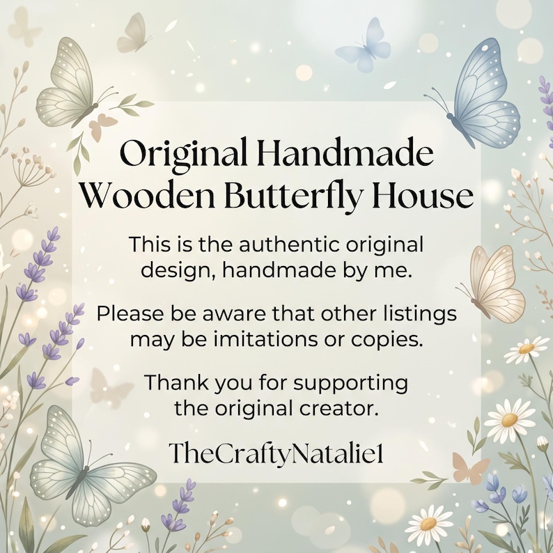 May include: A square graphic featuring the text Original Handmade Wooden Butterfly House, This is the authentic original design, handmade by me. Please be aware that other listings may be imitations or copies. Thank you for supporting the original creator. TheCraftyNatalie1, surrounded by illustrations of butterflies, lavender, and daisies.