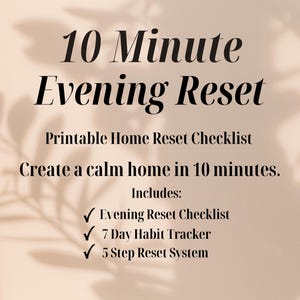 以下が含まれることがあります： 「10 Minute Evening Reset」のテキストが入った、印刷可能なホームリセットチェックリスト。チェックリストには、イブニングリセットチェックリスト、7日間の習慣トラッカー、5ステップのリセットシステムが含まれています。背景は、葉の影のある薄いベージュ色です。