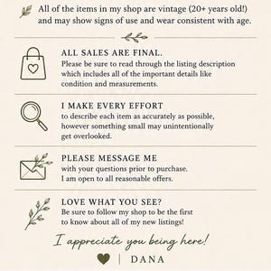 May include: A beige informational graphic with dark text stating: All of the items in my shop are vintage (20+ years old!), All sales are final, I make every effort to describe each item, Please message me with questions, Love what you see?, and I appreciate you being here! | DANA.