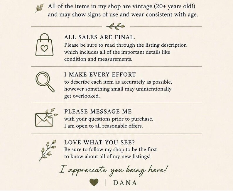 May include: A beige informational graphic with dark text stating: All of the items in my shop are vintage (20+ years old!), All sales are final, I make every effort to describe each item, Please message me with questions, Love what you see?, and I appreciate you being here! | DANA.
