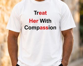 Treat Her With Compassion Tee, Relationship Quote Boyfriend Husband Gift