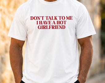 Funny Boyfriend Tee, Don’t Talk To Me I Have A Hot Girlfriend Gift
