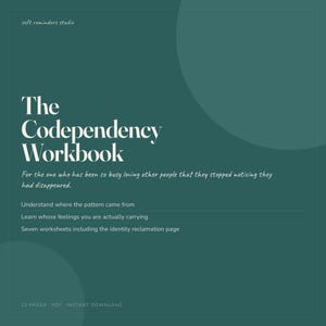 May include: A digital workbook titled The Codependency Workbook on a dark teal background. Text includes: soft reminders studio, For the one who has been so busy loving other people that they stopped noticing they had disappeared, Understand where the pattern came from, Learn whose feelings you are actually carrying, Seven worksheets including the identity reclamation page, 22 pages, PDF, instant download.
