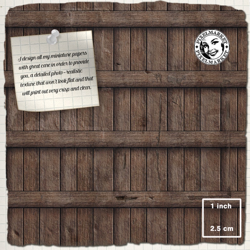 May include: A close-up of a wooden surface with a note attached to it. The note reads: "I design all my miniature papers with great care in order to provide you, a detailed photo-realistic texture that won't look flat and that will print out very crisp and clear." A circular stamp with the text "PIXELMARKET" is visible in the upper right corner of the image. The image also includes a scale bar with the text "1 inch" and "2.5 cm".