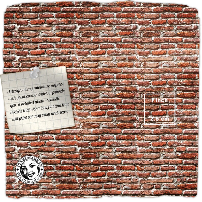 May include: A close-up of a red brick wall texture with a white note attached to it. The note reads: "I design all my miniature papers with great care in order to provide you, a detailed photo-realistic texture that won't look flat and that will print out very crisp and clear." A white square with the text "1 inch" and "2.5 cm" is visible in the lower right corner of the image.