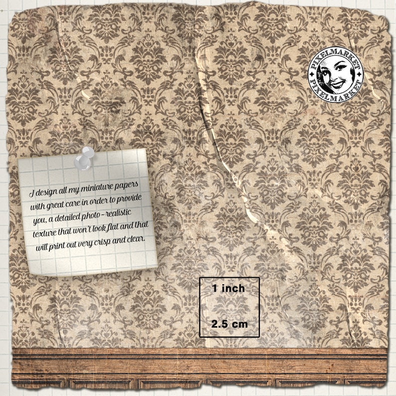 May include: A digital paper with a brown and beige damask pattern. The paper is 1 inch (2.5 cm) square. The text "I design all my miniature papers with great care in order to provide you, a detailed photo-realistic texture that won't look flat and that will print out very crisp and clear." is written on a white note.
