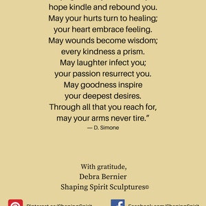 May include: A beige background with a motivational quote about self-love and a sculpture by Debra Bernier. The quote reads, "May light always surround you; hope kindle and rebound you. May your hurts turn to healing; your heart embrace feeling. May wounds become wisdom; every kindness a prism. May laughter infect you; your passion resurrect you. May goodness inspire your deepest desires. Through all that you reach for, may your arms never tire." - D. Simone. The text also includes contact information for Debra Bernier's Shaping Spirit Sculptures.