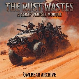 May include: An illustration of a heavily armored, rusty-colored vehicle with multiple soldiers on top, traversing a desert landscape. The text "THE RUST WASTES" and "A SCRAP VEHICLE MODULE" are displayed at the top, with "OWLBEAR ARCHIVE" at the bottom.