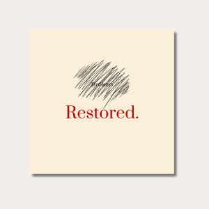 May include: A square, cream-colored print with the words "Broken" and "Restored." The word "Broken" is above a scribbled, gray shape. The word "Restored" is in red, below the shape.