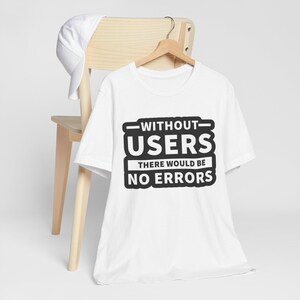 Without Users There Would Be No Errors T-Shirt | Tech Humor Tee