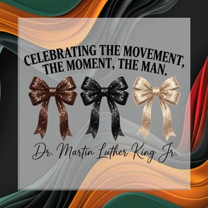 May include: An image with three decorative bows in brown, black, and gold, each adorned with glitter. The text reads "Celebrating the Movement, the Moment, the Man. Dr. Martin Luther King Jr."