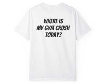 Where Is My Gym Crush Today? T-shirt | Gym Humor, Workout Quote Tee