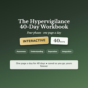 May include: The Hypervigilance 40-Day Workbook with a dark green background. Text includes: Four phases, one page a day, INTERACTIVE, 40 DAYS, Awareness, Understanding, Separation, Integration, and One page a day for 40 days, saved as you go, yours forever.