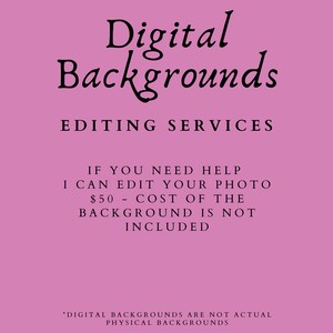May include: Pink background with black text that reads "Digital Backgrounds Editing Services". The text below reads "If you need help I can edit your photo $50 - Cost of the background is not included." The text at the bottom reads "*Digital backgrounds are not actual physical backgrounds."