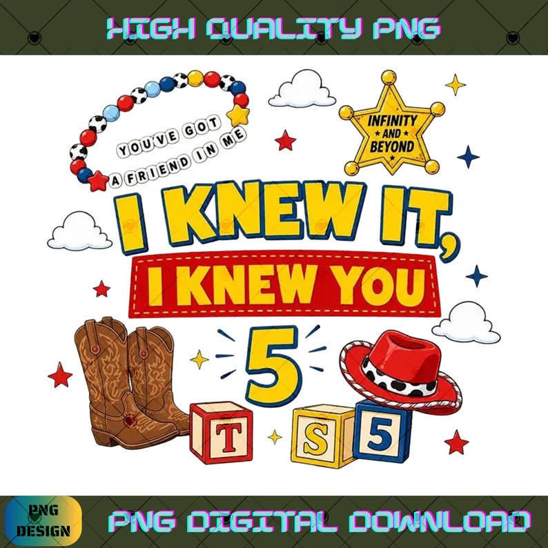 May include: A digital graphic featuring the text I KNEW IT, I KNEW YOU and the number 5. Elements include a beaded bracelet with the text YOU'VE GOT A FRIEND IN ME, a yellow sheriff star with INFINITY AND BEYOND, brown cowboy boots, a red hat, and blocks with letters T, S, and the number 5, surrounded by clouds and stars.