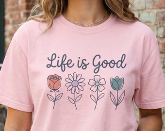 Comfort Colors® Spring Tee, Life is Good Floral Shirt, Positive Quote Tee for Women, Cute Flower Graphic T-Shirt, Wildflower Quote Top