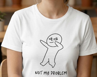 Not My Problem Shirt, Funny Sarcastic Graphic Tee, Relatable Humor Gift, Stick Figure Funny Tee, Dark Humor T-Shirt Unisex