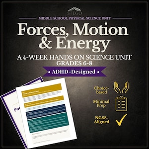 May include: A graphic for a middle school physical science unit titled "Forces, Motion & Energy." The image includes the text "A 4-week hands-on science unit, Grades 6-8, ADHD-Designed." Additional text highlights choice-based, minimal prep, and NGSS-aligned features.