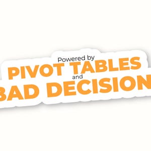 May include: A white sticker with the text "Powered by PIVOT TABLES and BAD DECISIONS" in orange, bold letters. The sticker has a white border and is set against a white background.