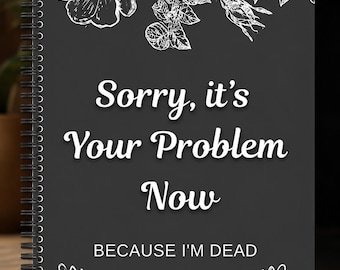 Sorry It's Your Problem Now End of Life Planner, Funeral Wishes Organizer