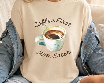 Coffee First Mom Later Shirt, Coffee-loving Moms, Gift-for-Mama, Mothers-Days-Gift, Mother‘s Day Gift