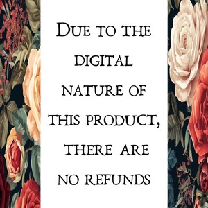 May include: A floral design with red, pink, and cream roses on a dark background. A white rectangle in the center contains the text: "DUE TO THE DIGITAL NATURE OF THIS PRODUCT, THERE ARE NO REFUNDS."