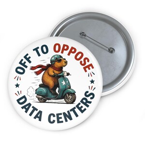 May include: A round pin-back button featuring a brown capybara wearing a blue helmet and red scarf while riding a teal scooter. The text "OFF TO OPPOSE DATA CENTERS" is printed in a circular arc around the illustration in blue and red lettering.
