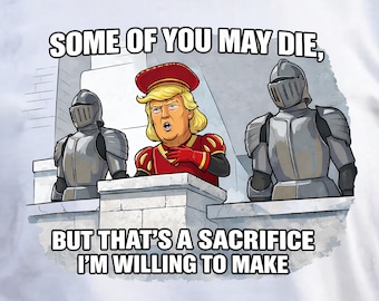 Some of You May Die, But That's A Sacrifice I'm Willing To Make  T-Shirt | Political Satire | Funny Trump as Lord Farquaad Shirt