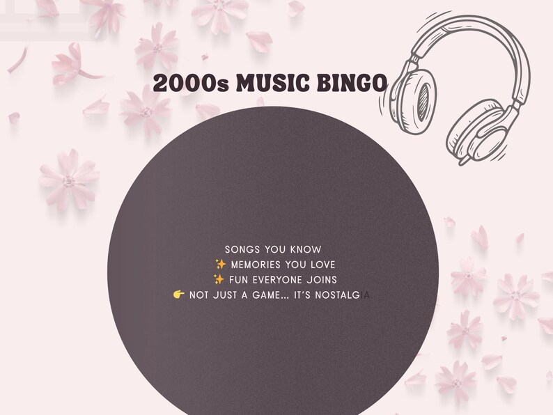 May include: A pink and white graphic for a 2000s Music Bingo game. The design includes the text "2000s MUSIC BINGO", a large dark circle, a line drawing of headphones, and flower illustrations. The text includes "SONGS YOU KNOW", "MEMORIES YOU LOVE", "FUN EVERYONE JOINS", and "NOT JUST A GAME... IT'S NOSTALG".