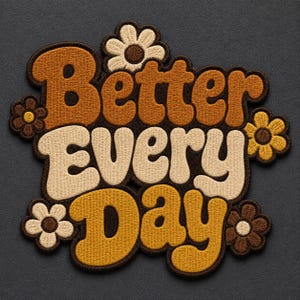 May include: An embroidered patch featuring the text Better Every Day in a bold, rounded font. The letters are colored in shades of brown, tan, and mustard yellow. The design is accented with five small flower shapes in matching earth tones.