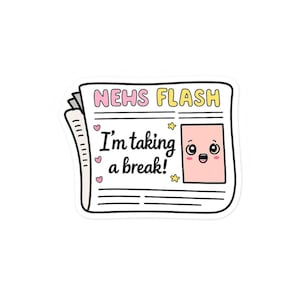 May include: A white sticker in the shape of a newspaper with the headline "NEHS FLASH" in pink and yellow. The text "I'm taking a break!" is printed on the newspaper, along with a cute pink square with eyes and a mouth.