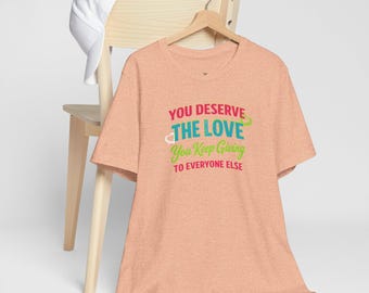 You Deserve the Love you keep giving to everyone else Tee — Inspirational T-Shirt