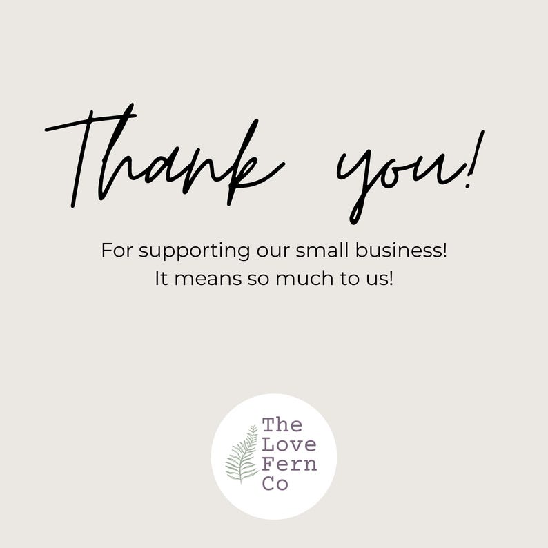May include: A beige thank you card featuring the dark brown text Thank you! For supporting our family business! It means so much to us! Below the text is a white circular logo containing a green fern illustration and the text The Love Fern Co.