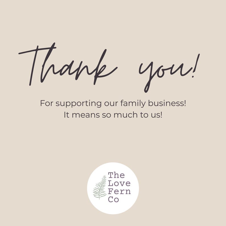May include: A beige thank you card featuring the dark brown text Thank you! For supporting our family business! It means so much to us! Below the text is a white circular logo containing a green fern illustration and the text The Love Fern Co.