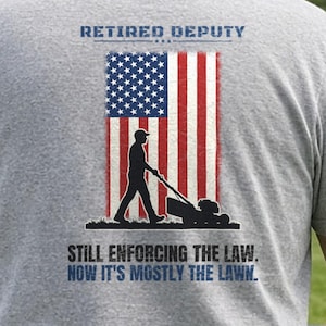 Funny Retired Deputy Shirt, Still Enforcing the Law Now It's Mostly the Lawn, Lawn Mower American Flag Tee, Sheriff Retirement Gift