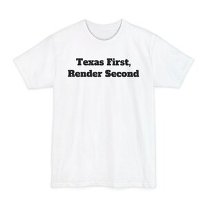 Texas First, Render Second T-Shirt for Texas Techies - Funny Developer Gift - Tall Sizes