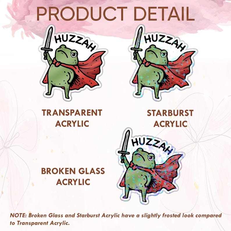 May include: A sticker sheet featuring three frog illustrations with the word "Huzzah". The frogs are green and wear red capes, holding swords. The text "Product Detail", "Transparent Acrylic", "Starburst Acrylic", and "Broken Glass Acrylic" are also visible.