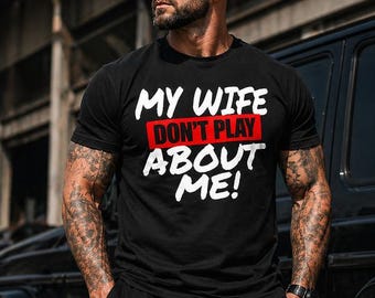 My Wife Don't Play About Me Shirt, Funny Husband Statement Tee, Couple Humor Streetwear