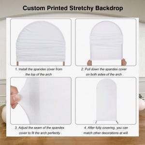 May include: A white custom printed stretchy backdrop is shown in four steps. The steps show how to install the spandex cover from the top of the arch, pull down the cover, adjust the seam, and decorate.