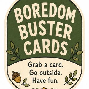 May include: An oval sign with the words "Boredom Buster Cards" in white on a dark green background. The sign also features the phrases "Grab a card. Go outside. Have fun." with illustrations of leaves, an acorn, and a flower.