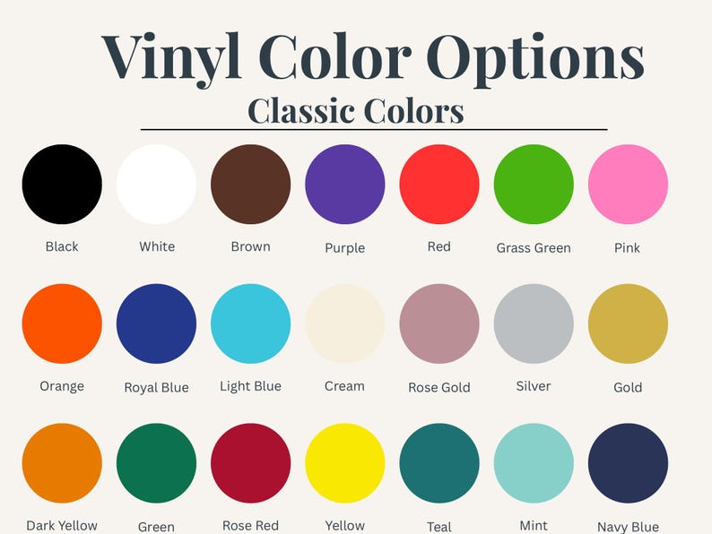 May include: A color chart titled Vinyl Color Options and Classic Colors displaying twenty-one circular swatches. The colors include black, white, brown, purple, red, grass green, pink, orange, royal blue, light blue, cream, rose gold, silver, gold, dark yellow, green, rose red, yellow, teal, mint, and navy blue.