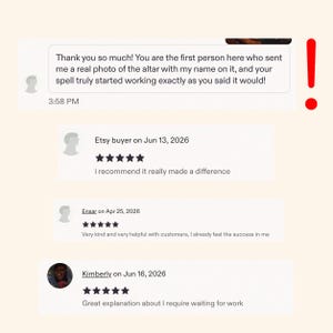 May include: A digital screenshot of customer reviews featuring a message that reads: Thank you so much! You are the first person here who sent me a real photo of the altar with my name on it, and your spell truly started working exactly as you said it would!